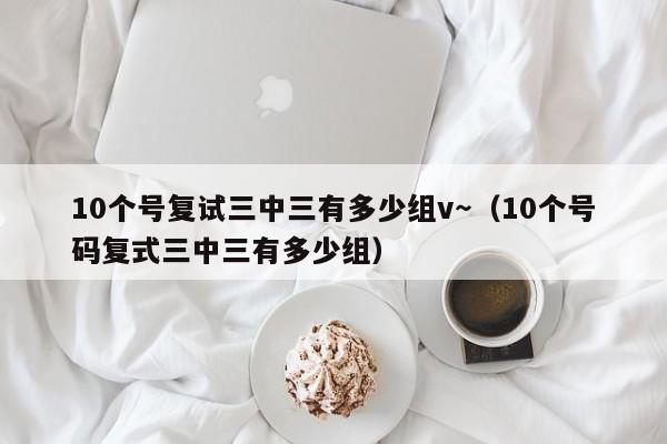 10个号复试三中三有多少组v～（10个号码复式三中三有多少组）