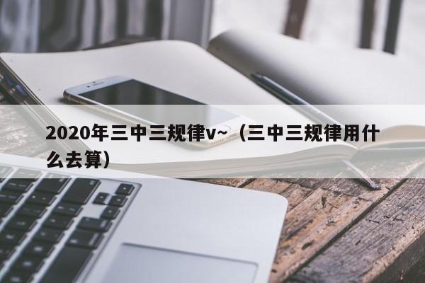 2020年三中三规律v～（三中三规律用什么去算）