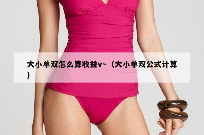 大小单双怎么算收益v～（大小单双公式计算）