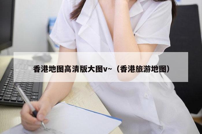 香港地图高清版大图v～（香港旅游地图）