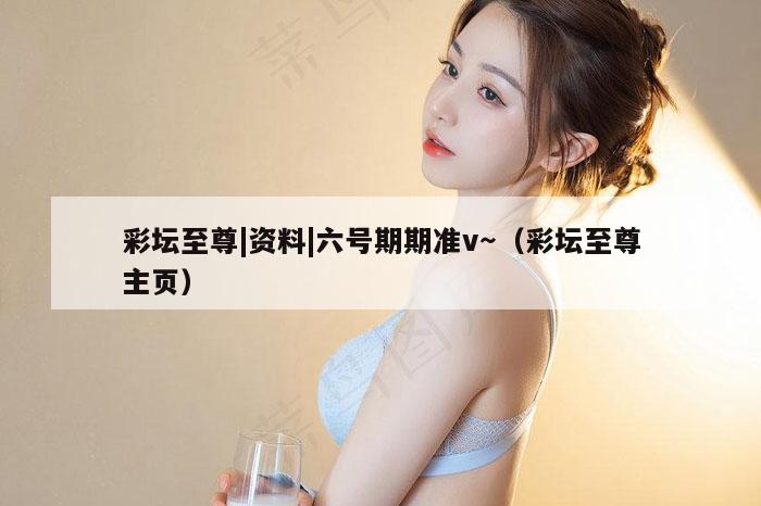 彩坛至尊|资料|六号期期准v～（彩坛至尊主页）